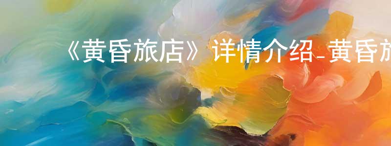 陈家凯发布《黄昏旅店》详情介绍_黄昏旅店更新至第12集在线观看_黄昏旅店迅雷下载_日漫
